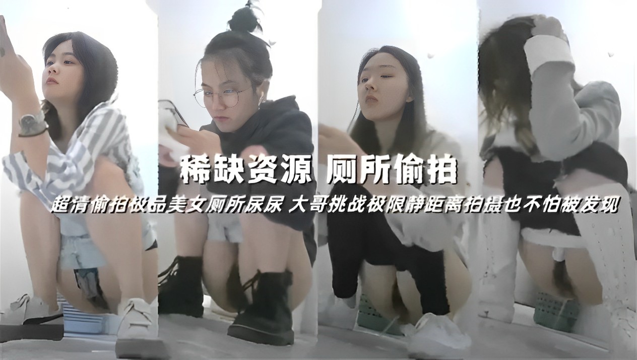 稀缺资源厕所偷拍超清偷拍极品美女厕所尿尿大哥挑战极限静距离拍摄也不怕被发现『360影视』..