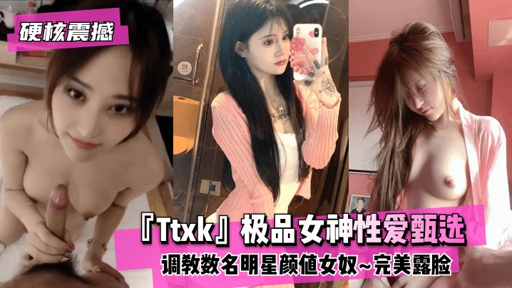 【硬核震撼】『Ttxk』极品性逼甄选数名女神..