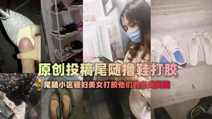 【稀缺】扫楼大神尾随跟踪美女回家拿着味道酸臭的美鞋打胶-变态..