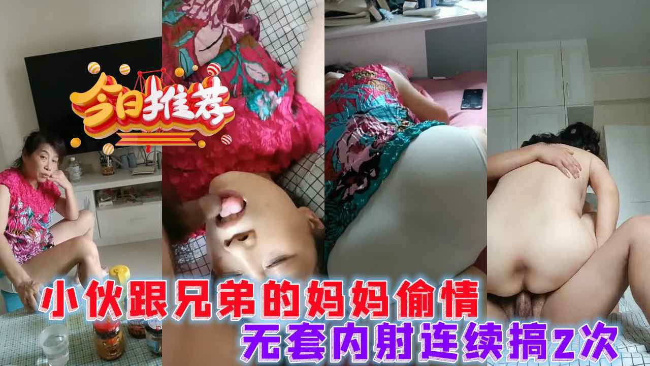 无套内射兄弟的妈妈俩次，人妻就是有韵味-猎奇吃瓜..