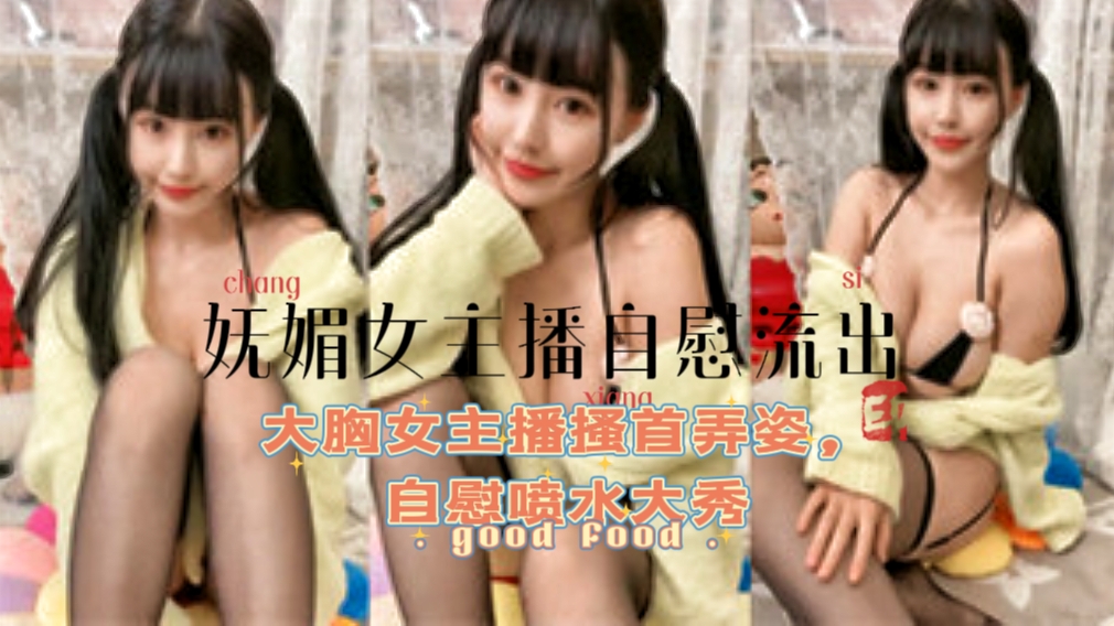 【妩媚女主播自慰流出】大胸女主播搔首弄姿，自慰喷水˙大秀..