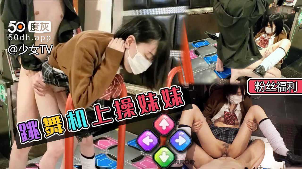 ①跳舞机上后入JK妹妹（粉丝福利）..