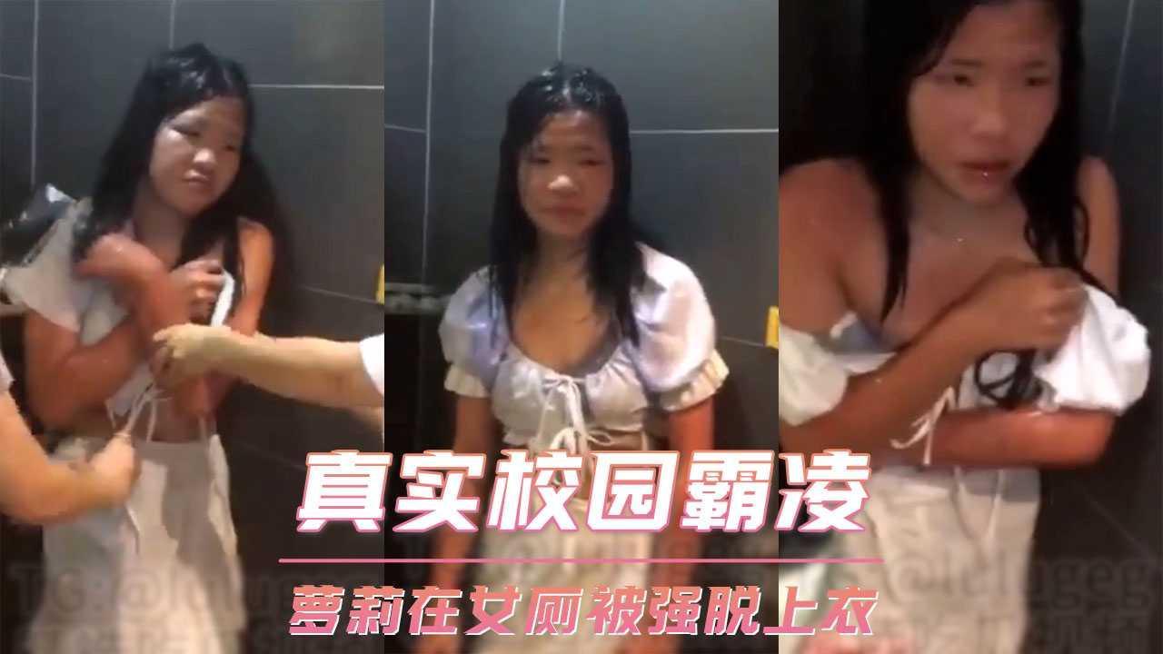 真实校园霸凌 萝莉在女厕被强脱上衣...1