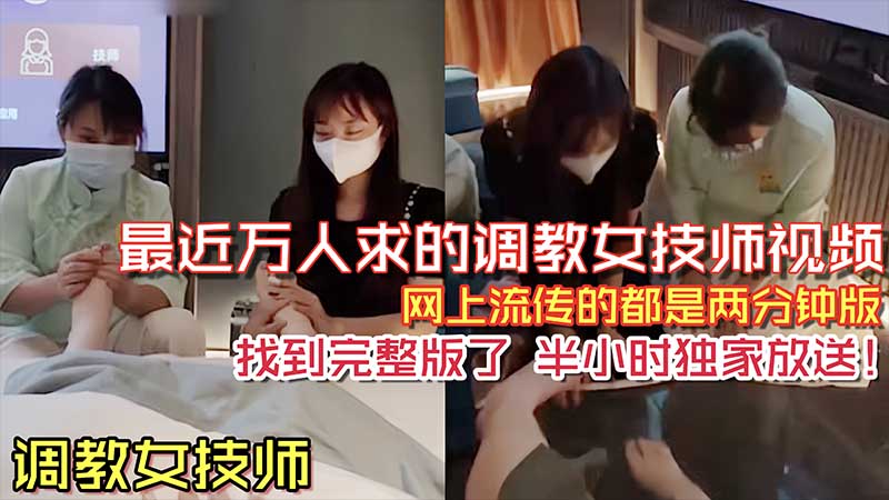 推荐【调教女技师】之前网络上流传很火的两分钟调教女技师舔脚视频_完整版来了_半个小时独家放送..